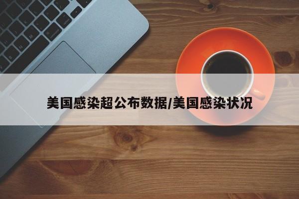 美国感染超公布数据/美国感染状况
