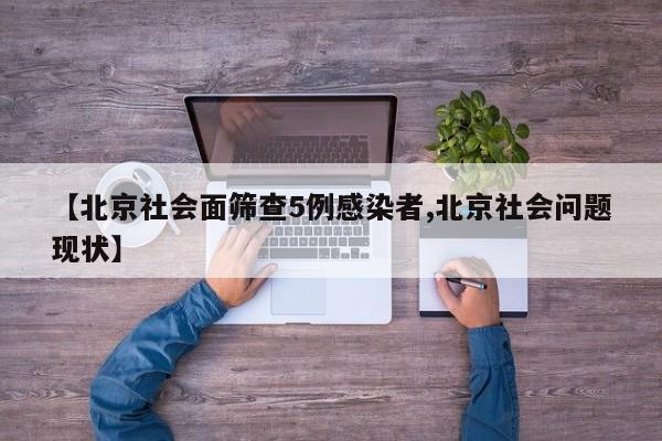 【北京社会面筛查5例感染者,北京社会问题现状】