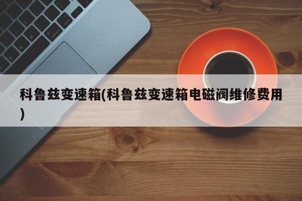 科鲁兹变速箱(科鲁兹变速箱电磁阀维修费用)