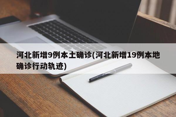 河北新增9例本土确诊(河北新增19例本地确诊行动轨迹)