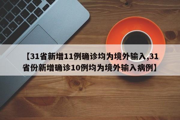 【31省新增11例确诊均为境外输入,31省份新增确诊10例均为境外输入病例】
