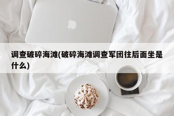 调查破碎海滩(破碎海滩调查军团往后面坐是什么)