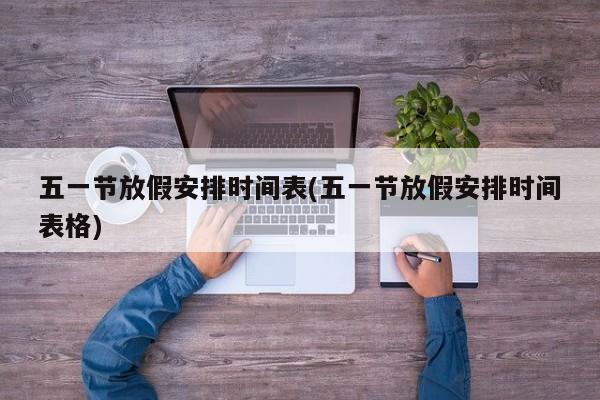 五一节放假安排时间表(五一节放假安排时间表格)