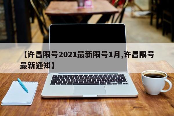【许昌限号2021最新限号1月,许昌限号最新通知】