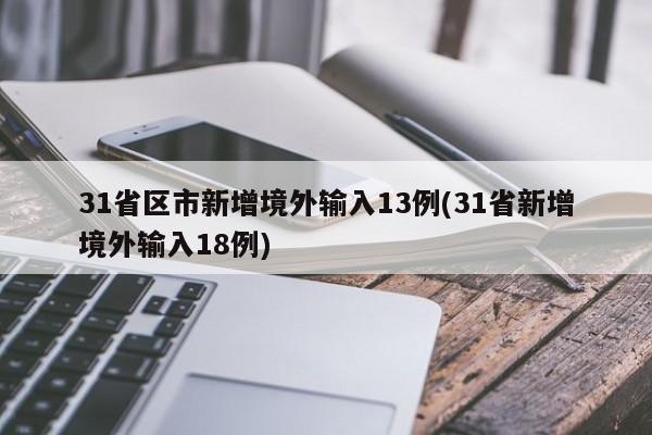 31省区市新增境外输入13例(31省新增境外输入18例)