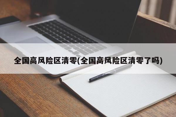 全国高风险区清零(全国高风险区清零了吗)
