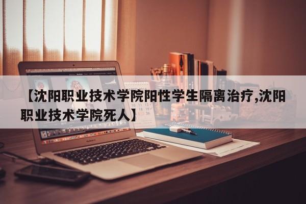 【沈阳职业技术学院阳性学生隔离治疗,沈阳职业技术学院死人】
