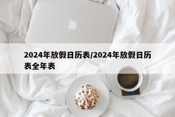 2024年放假日历表/2024年放假日历表全年表