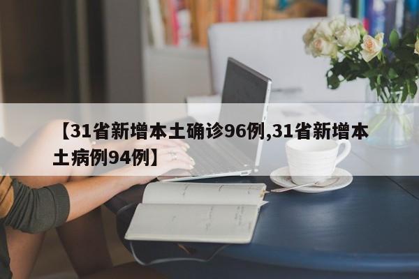 【31省新增本土确诊96例,31省新增本土病例94例】
