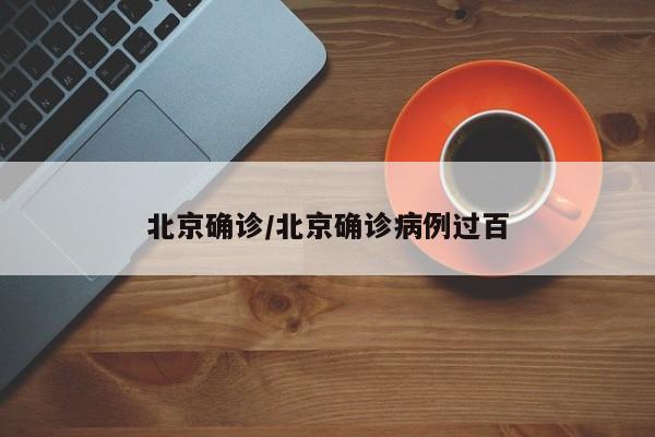 北京确诊/北京确诊病例过百