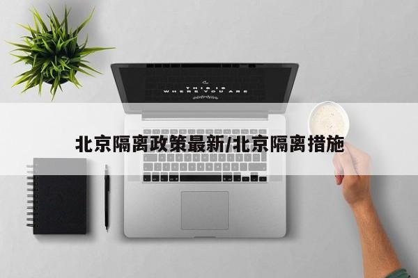 北京隔离政策最新/北京隔离措施