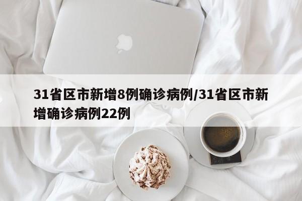 31省区市新增8例确诊病例/31省区市新增确诊病例22例