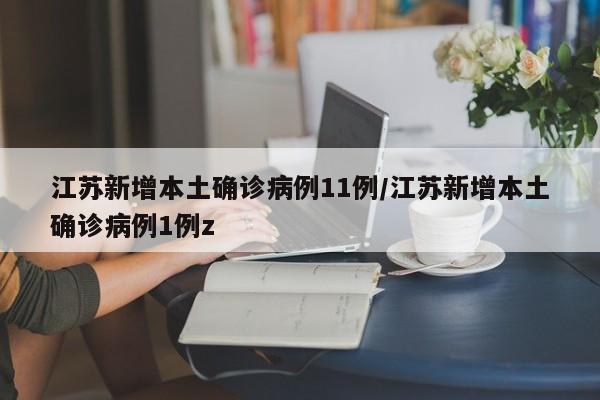 江苏新增本土确诊病例11例/江苏新增本土确诊病例1例z