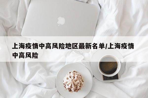 上海疫情中高风险地区最新名单/上海疫情 中高风险