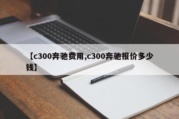 【c300奔驰费用,c300奔驰报价多少钱】