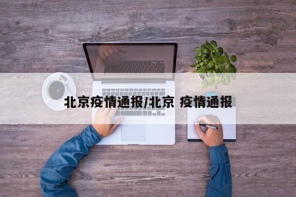 北京疫情通报/北京 疫情通报