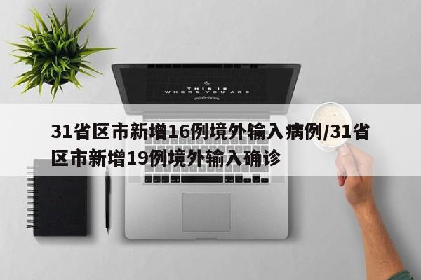 31省区市新增16例境外输入病例/31省区市新增19例境外输入确诊