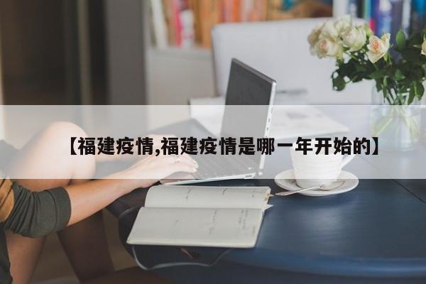 【福建疫情,福建疫情是哪一年开始的】
