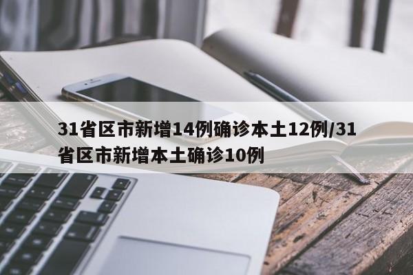 31省区市新增14例确诊本土12例/31省区市新增本土确诊10例