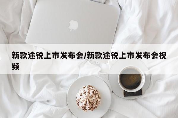 新款途锐上市发布会/新款途锐上市发布会视频