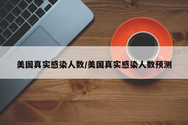 美国真实感染人数/美国真实感染人数预测