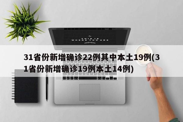 31省份新增确诊22例其中本土19例(31省份新增确诊19例本土14例)