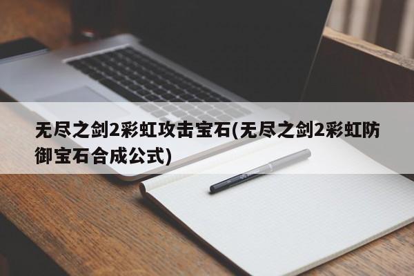 无尽之剑2彩虹攻击宝石(无尽之剑2彩虹防御宝石合成公式)