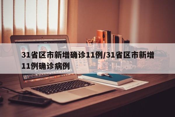 31省区市新增确诊11例/31省区市新增11例确诊病例