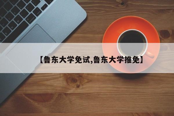 【鲁东大学免试,鲁东大学推免】