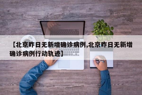【北京昨日无新增确诊病例,北京昨日无新增确诊病例行动轨迹】