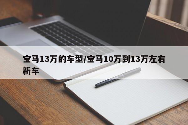 宝马13万的车型/宝马10万到13万左右新车