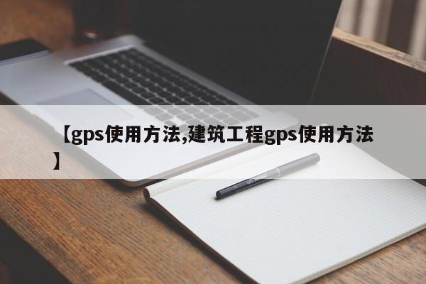 【gps使用方法,建筑工程gps使用方法】