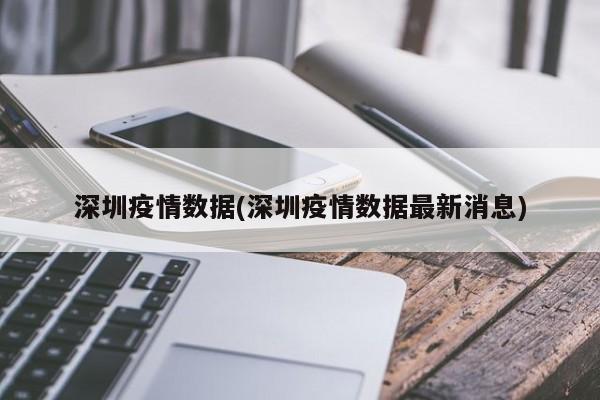深圳疫情数据(深圳疫情数据最新消息)