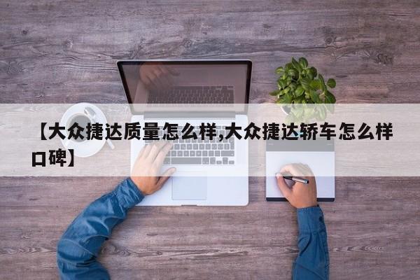 【大众捷达质量怎么样,大众捷达轿车怎么样口碑】