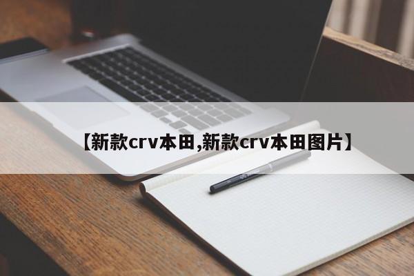【新款crv本田,新款crv本田图片】