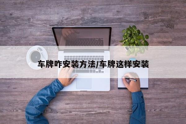 车牌咋安装方法/车牌这样安装