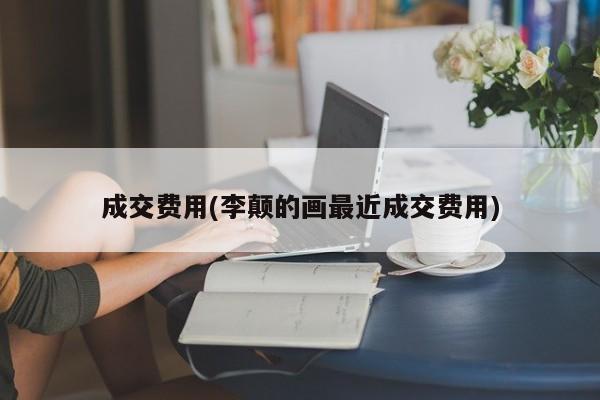 成交费用(李颠的画最近成交费用)