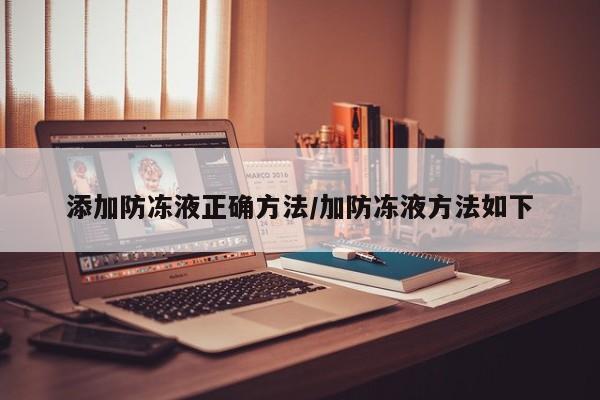 添加防冻液正确方法/加防冻液方法如下