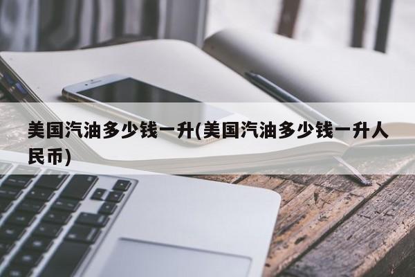 美国汽油多少钱一升(美国汽油多少钱一升人民币)