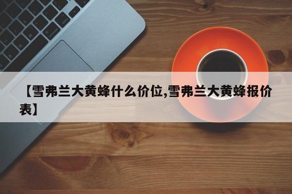 【雪弗兰大黄蜂什么价位,雪弗兰大黄蜂报价表】