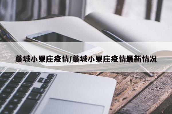 藁城小果庄疫情/藁城小果庄疫情最新情况
