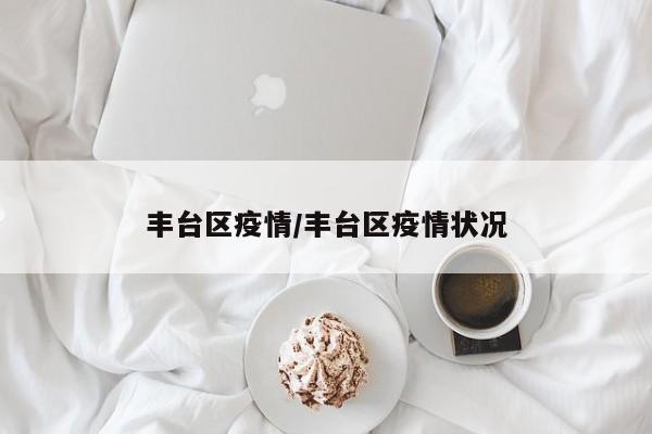 丰台区疫情/丰台区疫情状况