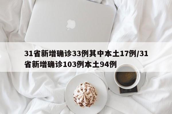 31省新增确诊33例其中本土17例/31省新增确诊103例本土94例
