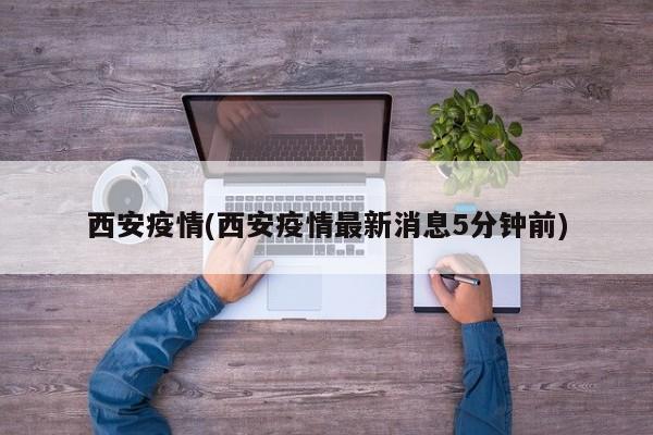 西安疫情(西安疫情最新消息5分钟前)