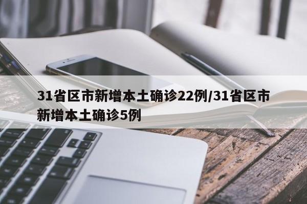 31省区市新增本土确诊22例/31省区市新增本土确诊5例