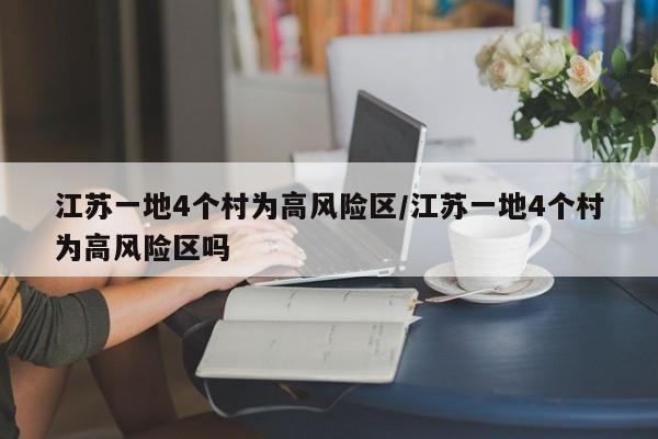江苏一地4个村为高风险区/江苏一地4个村为高风险区吗