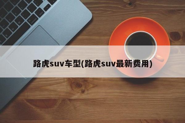 路虎suv车型(路虎suv最新费用)