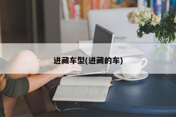 进藏车型(进藏的车)