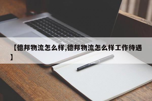 【德邦物流怎么样,德邦物流怎么样工作待遇】