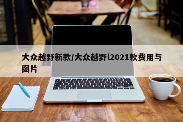 大众越野新款/大众越野l2021款费用与图片